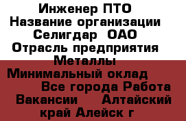 Инженер ПТО › Название организации ­ Селигдар, ОАО › Отрасль предприятия ­ Металлы › Минимальный оклад ­ 100 000 - Все города Работа » Вакансии   . Алтайский край,Алейск г.